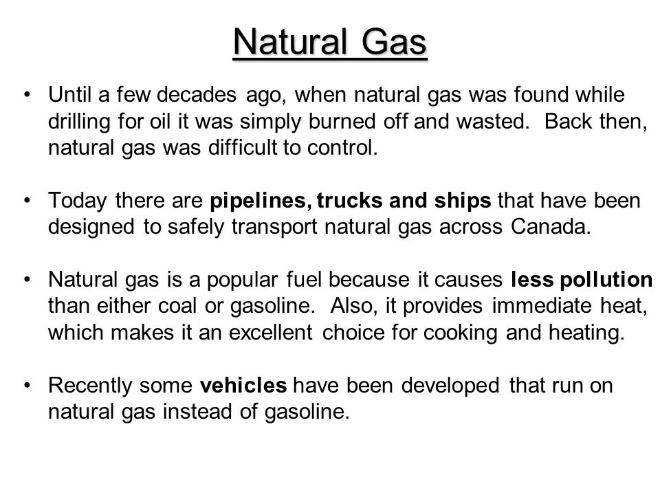 Natural Gas Until a few decades ago, when natural gas was found while drilling for oil it was simply burned off and wasted.