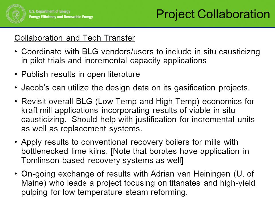 Project Collaboration Collaboration and Tech Transfer Coordinate with BLG vendors/users to include in situ causticizng in pilot trials and incremental capacity applications Publish results in open literature Jacob’s can utilize the design data on its gasification projects.
