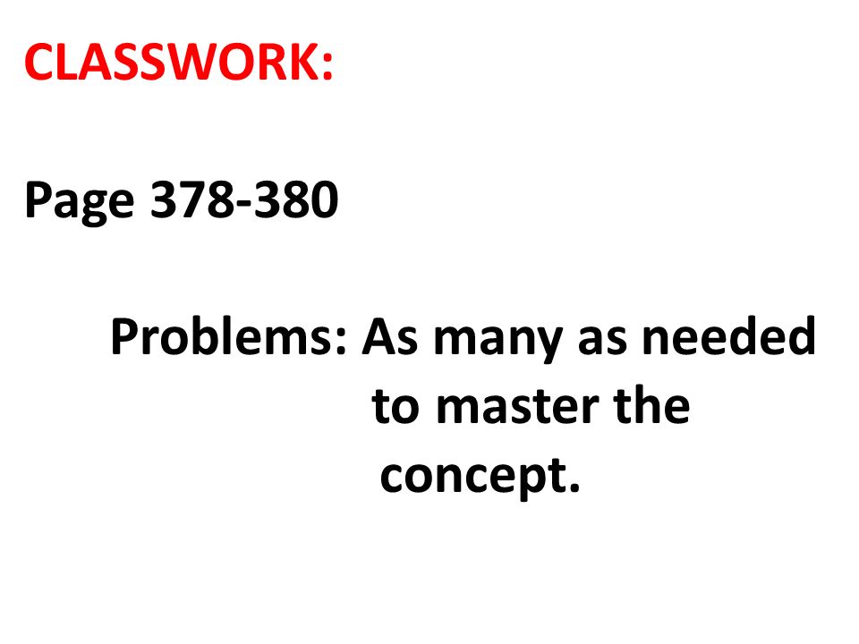 CLASSWORK: Page Problems: As many as needed to master the concept.