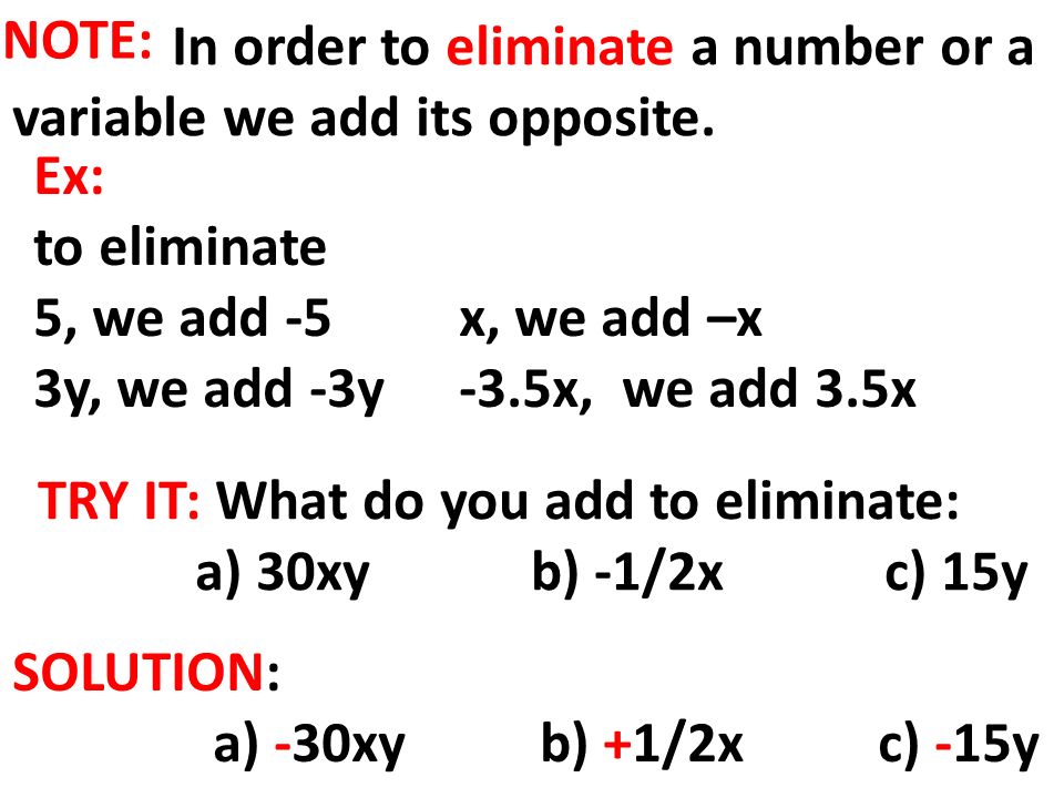 NOTE: Ex: to eliminate 5, we add -5x, we add –x 3y, we add -3y-3.5x, we add 3.5x In order to eliminate a number or a variable we add its opposite.