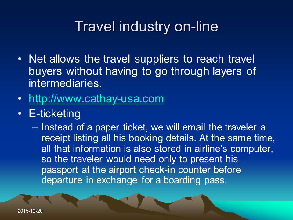 Travel industry on-line Net allows the travel suppliers to reach travel buyers without having to go through layers of intermediaries.