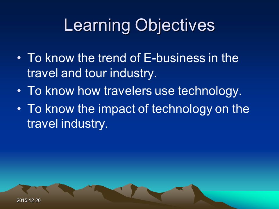 Learning Objectives To know the trend of E-business in the travel and tour industry.