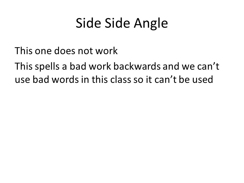 Side Side Angle This one does not work This spells a bad work backwards and we can’t use bad words in this class so it can’t be used