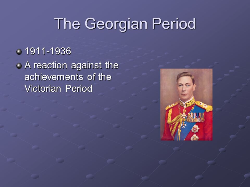 The Georgian Period A reaction against the achievements of the Victorian Period
