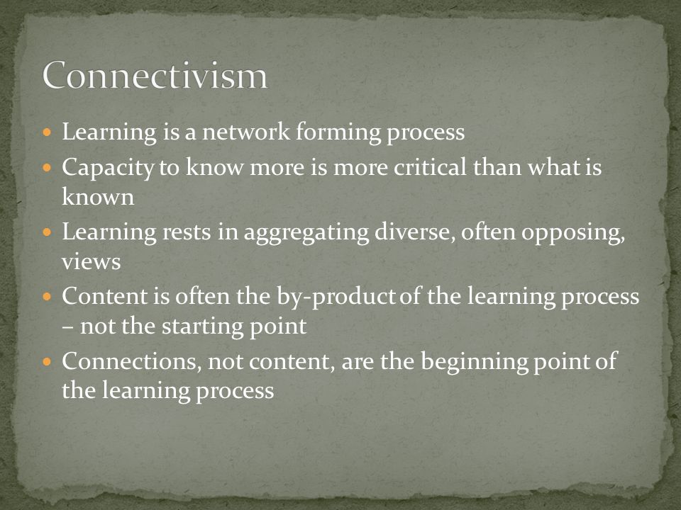Learning is a network forming process Capacity to know more is more critical than what is known Learning rests in aggregating diverse, often opposing, views Content is often the by-product of the learning process – not the starting point Connections, not content, are the beginning point of the learning process