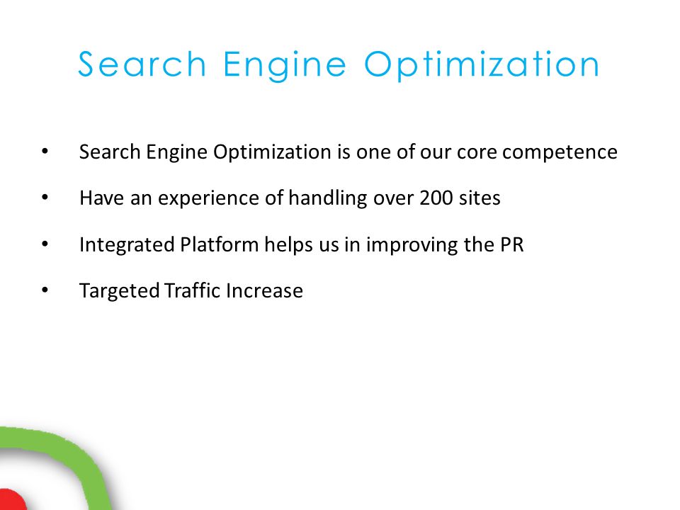 Search Engine Optimization Search Engine Optimization is one of our core competence Have an experience of handling over 200 sites Integrated Platform helps us in improving the PR Targeted Traffic Increase