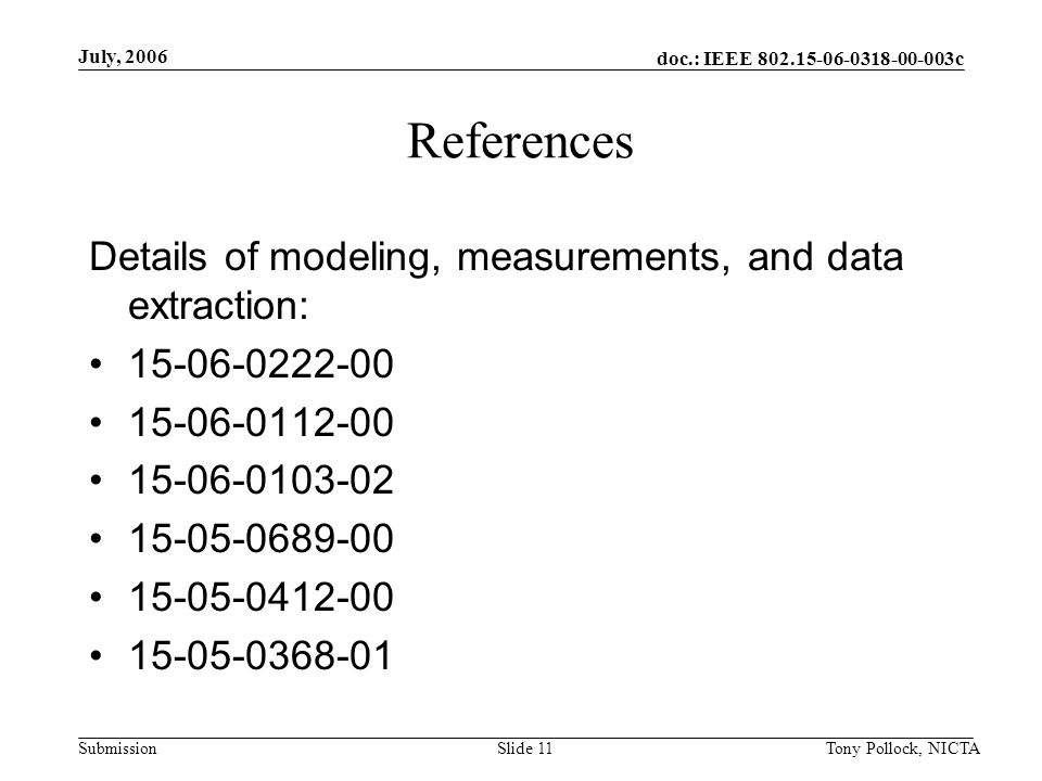 doc.: IEEE c Submission July, 2006 Tony Pollock, NICTASlide 11 References Details of modeling, measurements, and data extraction: