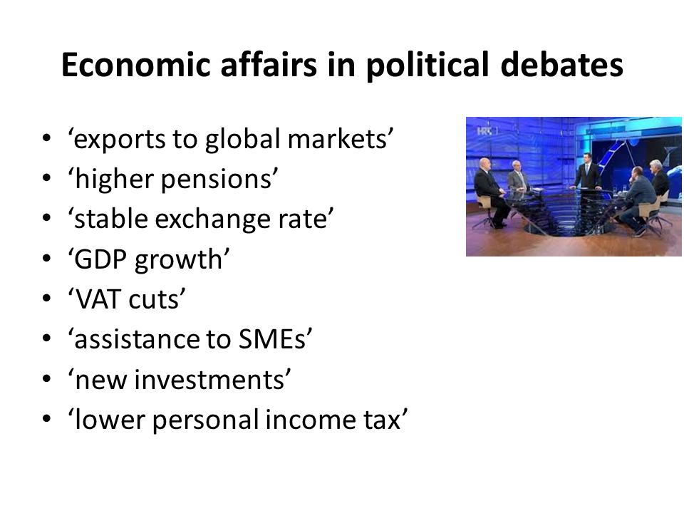 Economic affairs in political debates ‘exports to global markets’ ‘higher pensions’ ‘stable exchange rate’ ‘GDP growth’ ‘VAT cuts’ ‘assistance to SMEs’ ‘new investments’ ‘lower personal income tax’