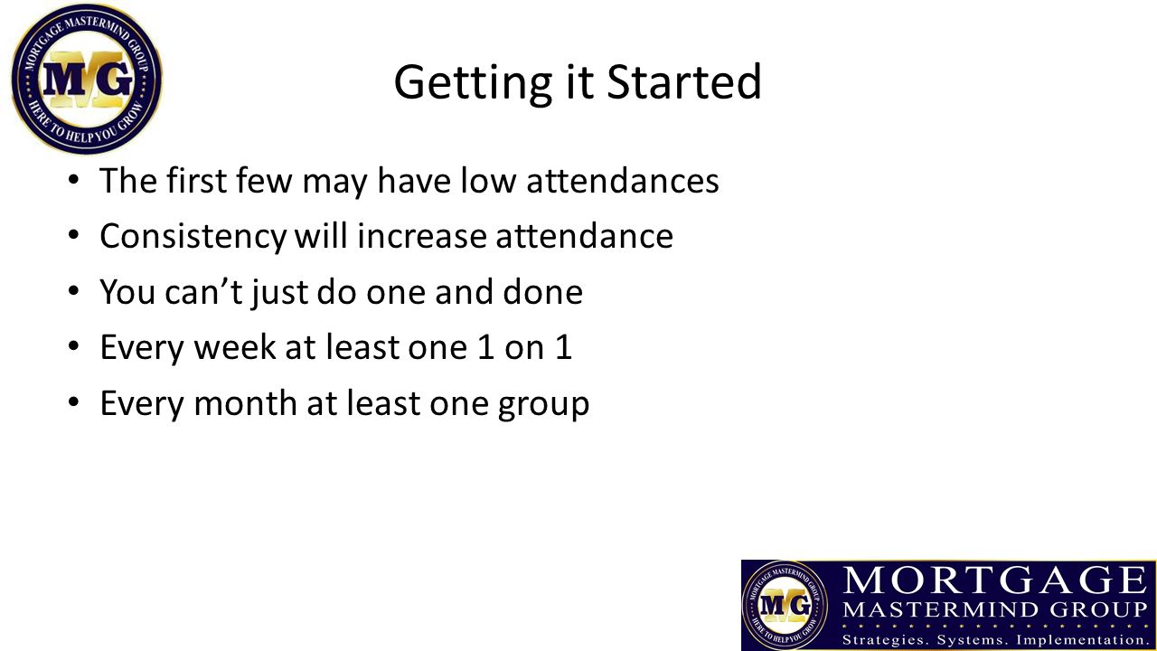 Getting it Started The first few may have low attendances Consistency will increase attendance You can’t just do one and done Every week at least one 1 on 1 Every month at least one group