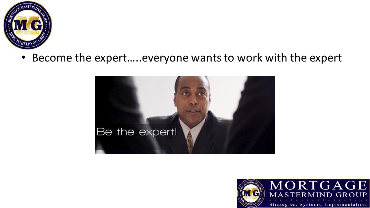Become the expert…..everyone wants to work with the expert