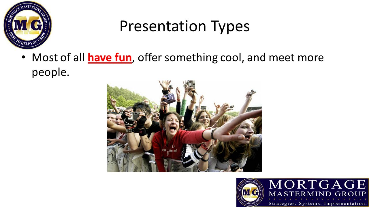 Presentation Types Most of all have fun, offer something cool, and meet more people.