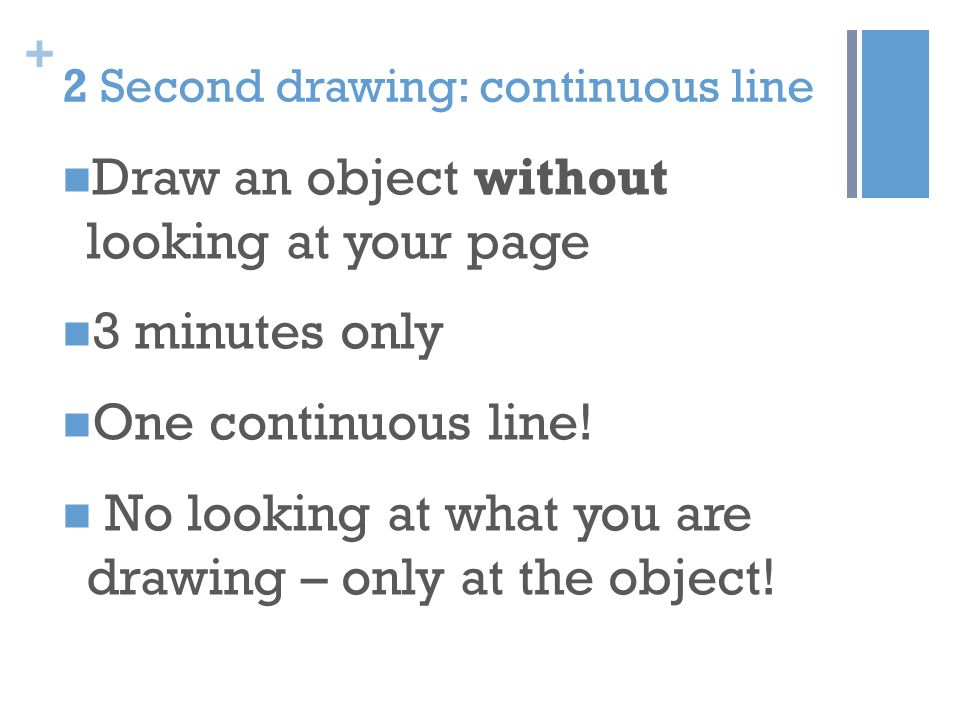 + 2 Second drawing: continuous line Draw an object without looking at your page 3 minutes only One continuous line.