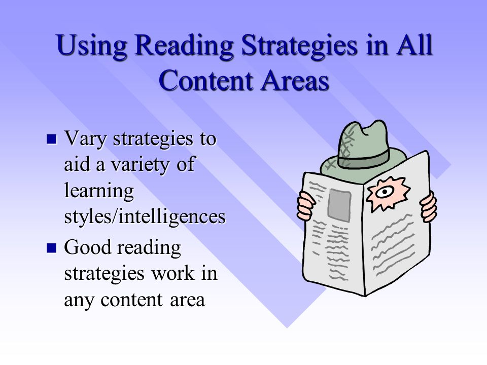 Using Reading Strategies in All Content Areas Vary strategies to aid a variety of learning styles/intelligences Vary strategies to aid a variety of learning styles/intelligences Good reading strategies work in any content area Good reading strategies work in any content area