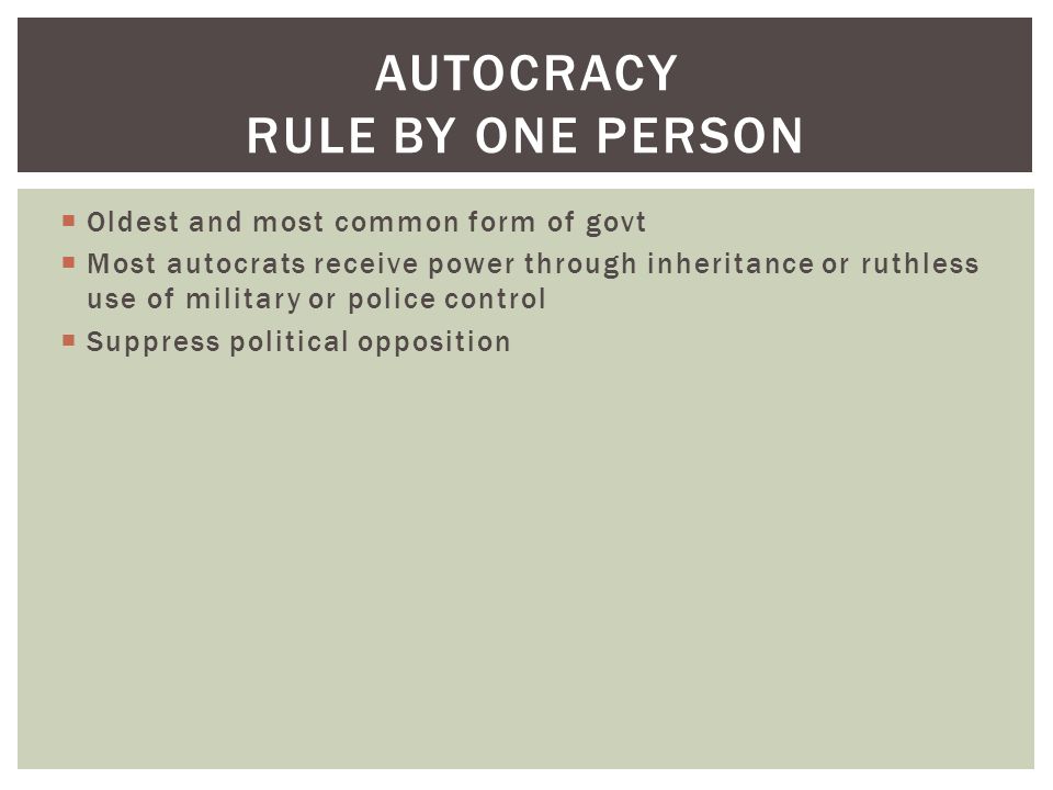  Oldest and most common form of govt  Most autocrats receive power through inheritance or ruthless use of military or police control  Suppress political opposition AUTOCRACY RULE BY ONE PERSON