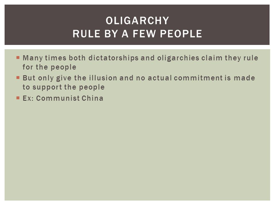  Many times both dictatorships and oligarchies claim they rule for the people  But only give the illusion and no actual commitment is made to support the people  Ex: Communist China OLIGARCHY RULE BY A FEW PEOPLE