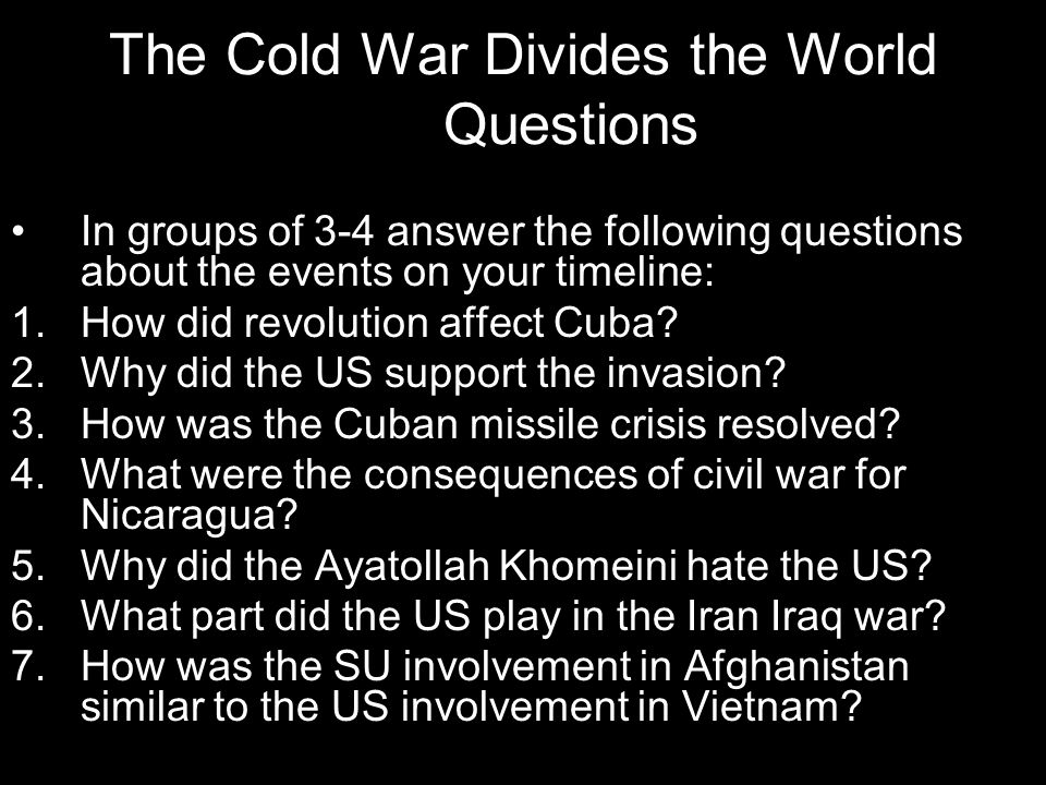 The Cold War Divides the World Questions In groups of 3-4 answer the following questions about the events on your timeline: 1.How did revolution affect Cuba.