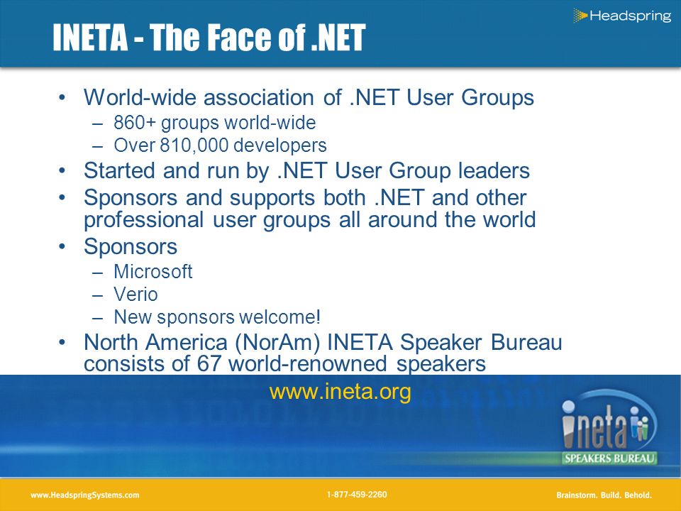 INETA - The Face of.NET World-wide association of.NET User Groups –860+ groups world-wide –Over 810,000 developers Started and run by.NET User Group leaders Sponsors and supports both.NET and other professional user groups all around the world Sponsors –Microsoft –Verio –New sponsors welcome.