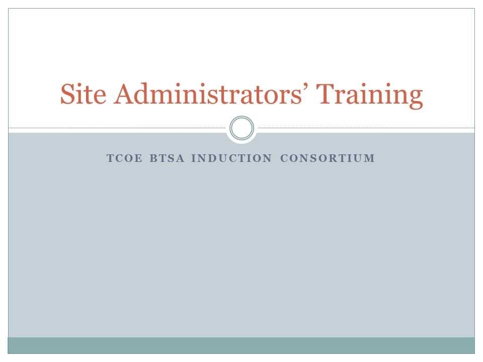 TCOE BTSA INDUCTION CONSORTIUM Site Administrators’ Training