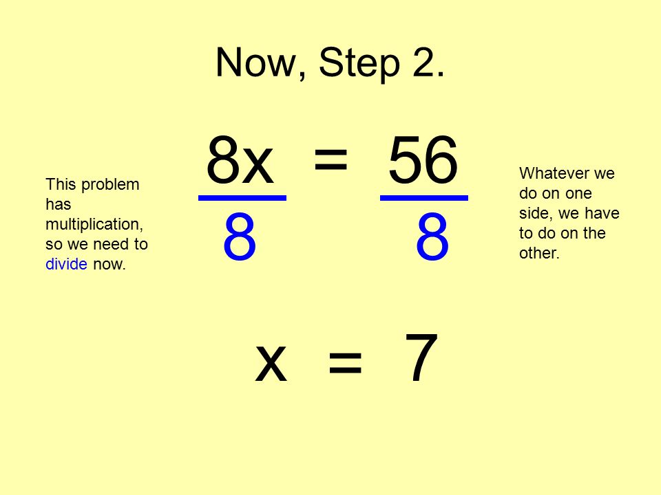 Now, Step 2. 8x = 56 This problem has multiplication, so we need to divide now.