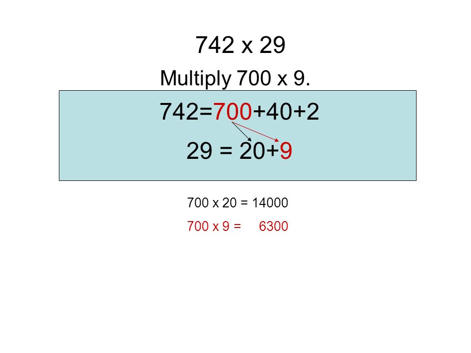 742= = 20+9 Multiply 700 x x x 20 = 14000