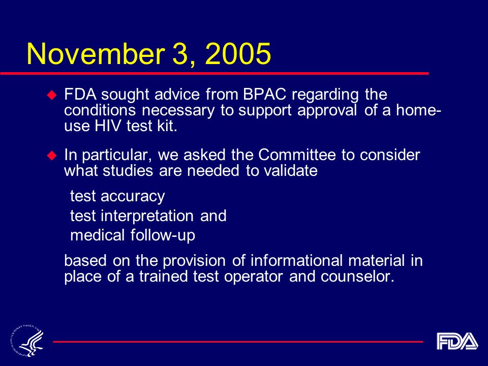 November 3, 2005 u FDA sought advice from BPAC regarding the conditions necessary to support approval of a home- use HIV test kit.