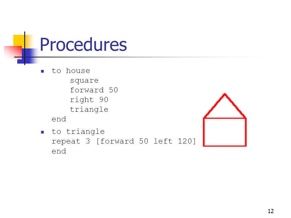 12 Procedures to house square forward 50 right 90 triangle end to triangle repeat 3 [forward 50 left 120] end