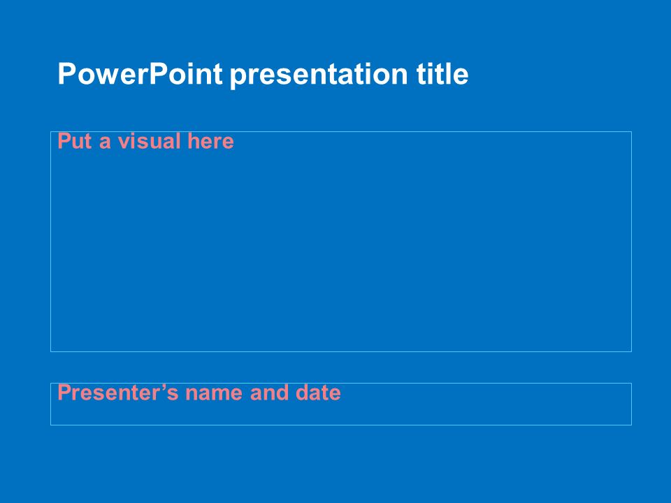 PowerPoint presentation title Presenter’s name and date Put a visual here