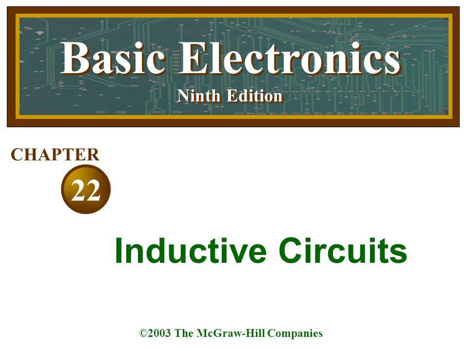 Basic Electronics Ninth Edition Basic Electronics Ninth Edition ©2003 The McGraw-Hill Companies 22 CHAPTER Inductive Circuits