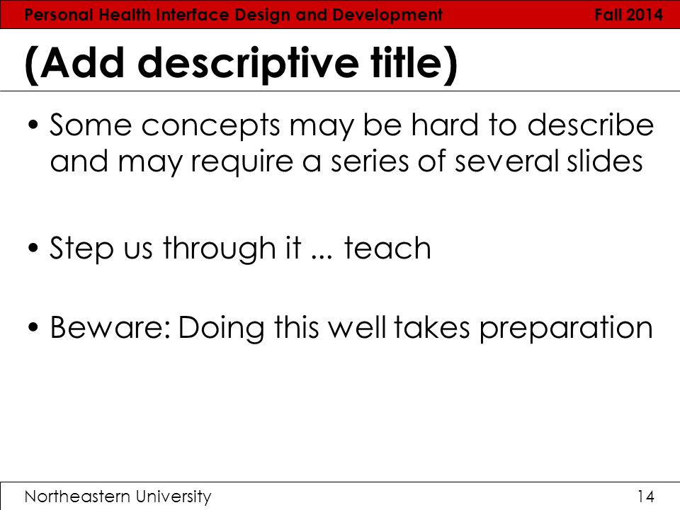 Personal Health Interface Design and Development Fall 2014 Northeastern University14 (Add descriptive title) Some concepts may be hard to describe and may require a series of several slides Step us through it...