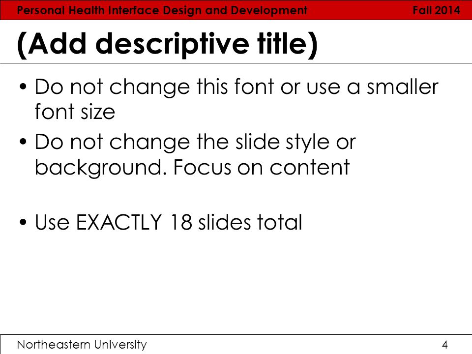 Personal Health Interface Design and Development Fall 2014 Northeastern University4 (Add descriptive title) Do not change this font or use a smaller font size Do not change the slide style or background.