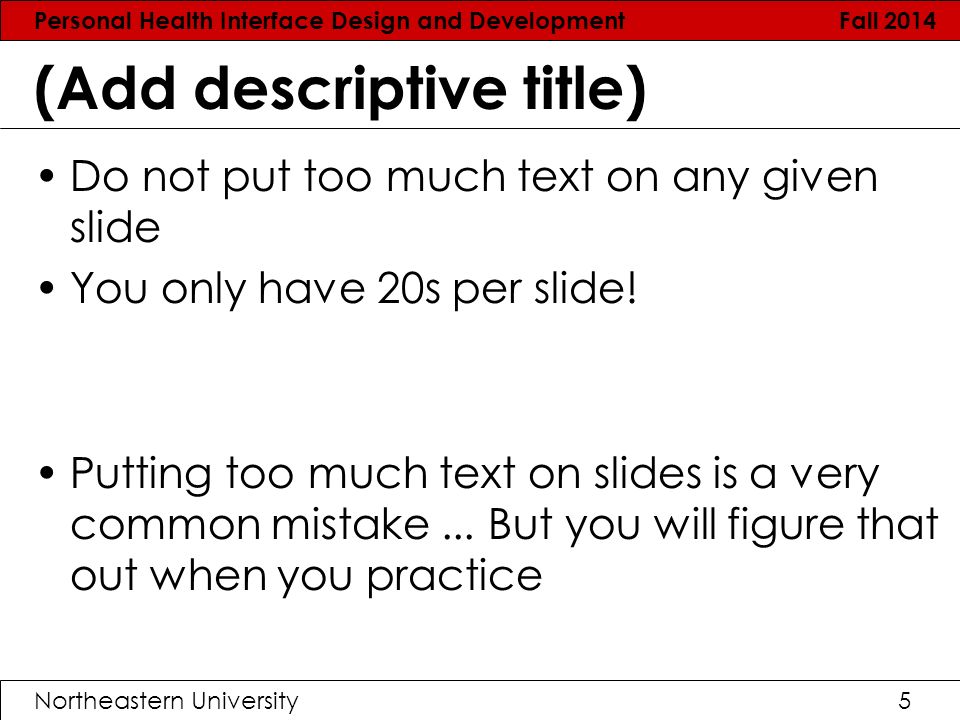 Personal Health Interface Design and Development Fall 2014 Northeastern University5 (Add descriptive title) Do not put too much text on any given slide You only have 20s per slide.
