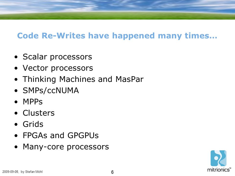 , by Stefan Möhl 6 Code Re-Writes have happened many times… Scalar processors Vector processors Thinking Machines and MasPar SMPs/ccNUMA MPPs Clusters Grids FPGAs and GPGPUs Many-core processors