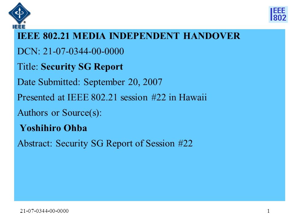 IEEE MEDIA INDEPENDENT HANDOVER DCN: Title: Security SG Report Date Submitted: September 20, 2007 Presented at IEEE session #22 in Hawaii Authors or Source(s): Yoshihiro Ohba Abstract: Security SG Report of Session #22
