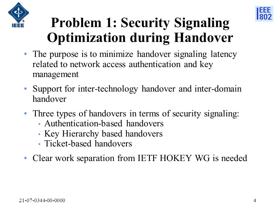 Problem 1: Security Signaling Optimization during Handover The purpose is to minimize handover signaling latency related to network access authentication and key management Support for inter-technology handover and inter-domain handover Three types of handovers in terms of security signaling: Authentication-based handovers Key Hierarchy based handovers Ticket-based handovers Clear work separation from IETF HOKEY WG is needed