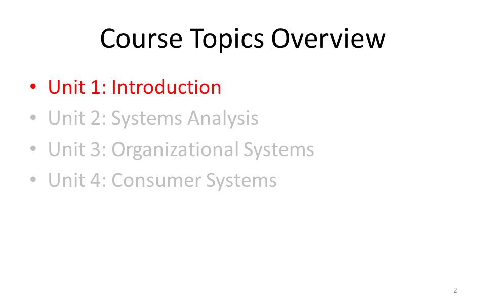 Course Topics Overview Unit 1: Introduction Unit 2: Systems Analysis Unit 3: Organizational Systems Unit 4: Consumer Systems 2