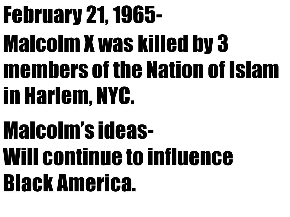 February 21, Malcolm X was killed by 3 members of the Nation of Islam in Harlem, NYC.