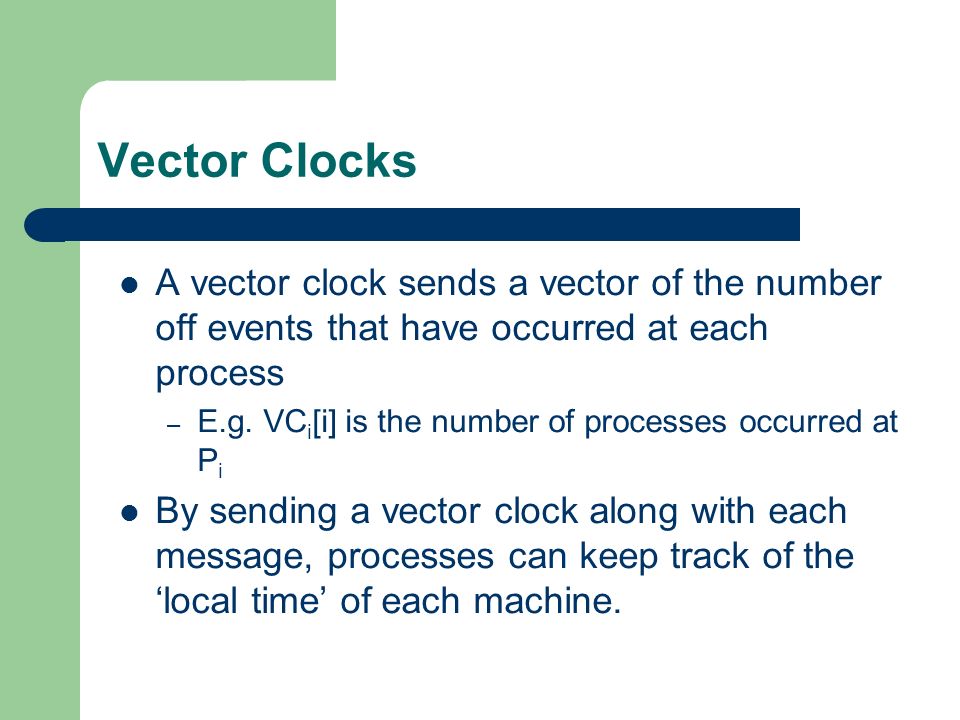 Vector Clocks A vector clock sends a vector of the number off events that have occurred at each process – E.g.