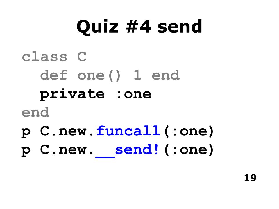19 Quiz #4 send class C def one() 1 end private :one end p C.new.funcall(:one) p C.new.__send!(:one)