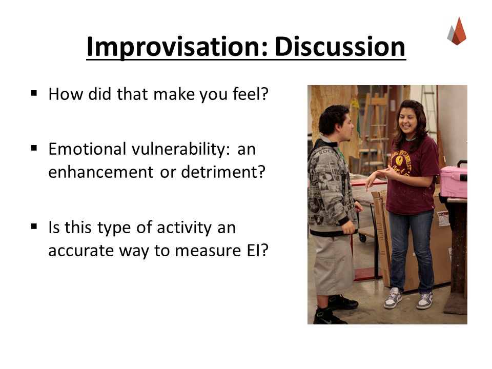 Improvisation: Discussion  How did that make you feel.