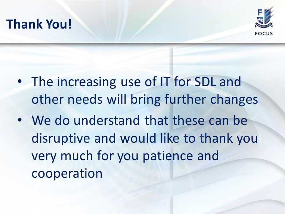 The increasing use of IT for SDL and other needs will bring further changes We do understand that these can be disruptive and would like to thank you very much for you patience and cooperation Thank You!