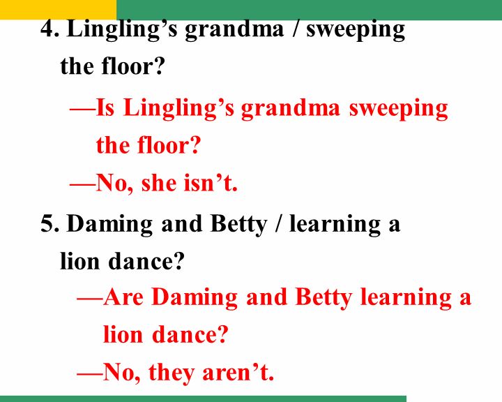 4. Lingling’s grandma / sweeping the floor. —Is Lingling’s grandma sweeping the floor.