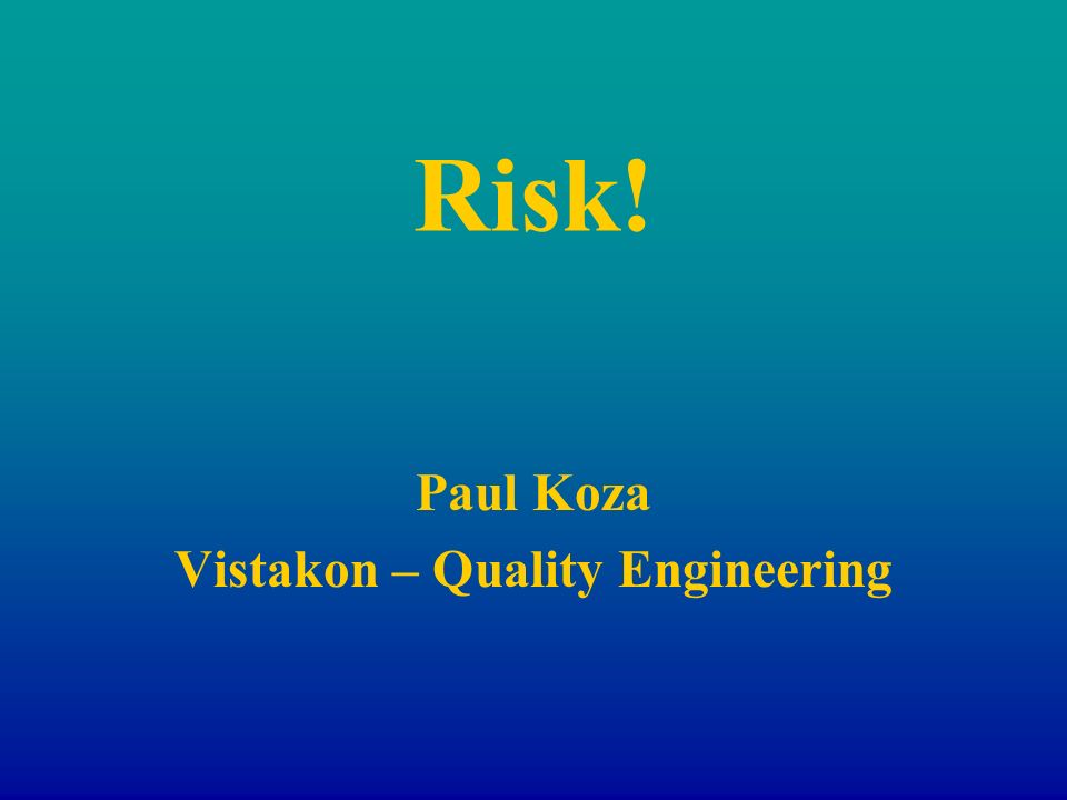 Risk! Paul Koza Vistakon – Quality Engineering