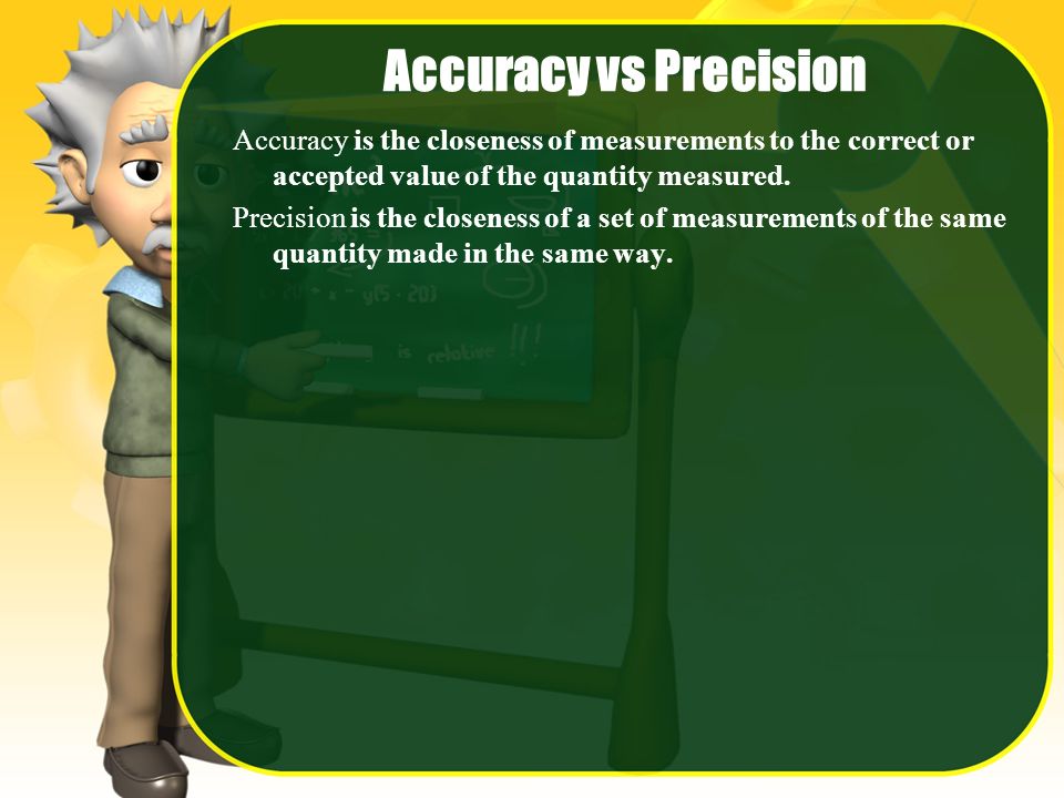 Accuracy vs Precision Accuracy is the closeness of measurements to the correct or accepted value of the quantity measured.