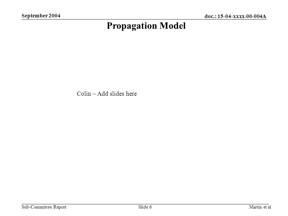 doc.: xxxx A Sub-Committee Report September 2004 Martin et alSlide 6 Propagation Model Colin – Add slides here