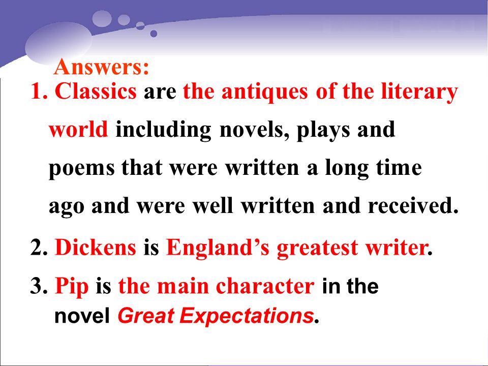 Answers: 1.Classics are the antiques of the literary world including novels, plays and poems that were written a long time ago and were well written and received.