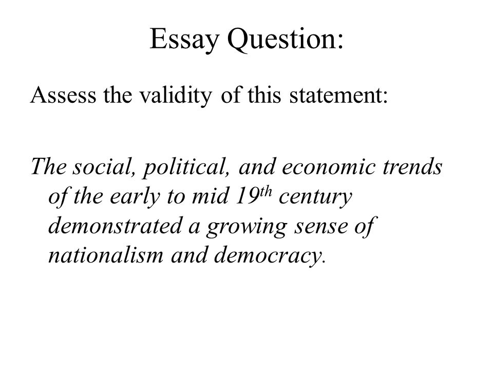 Essay Question: Assess the validity of this statement: The social, political, and economic trends of the early to mid 19 th century demonstrated a growing sense of nationalism and democracy.