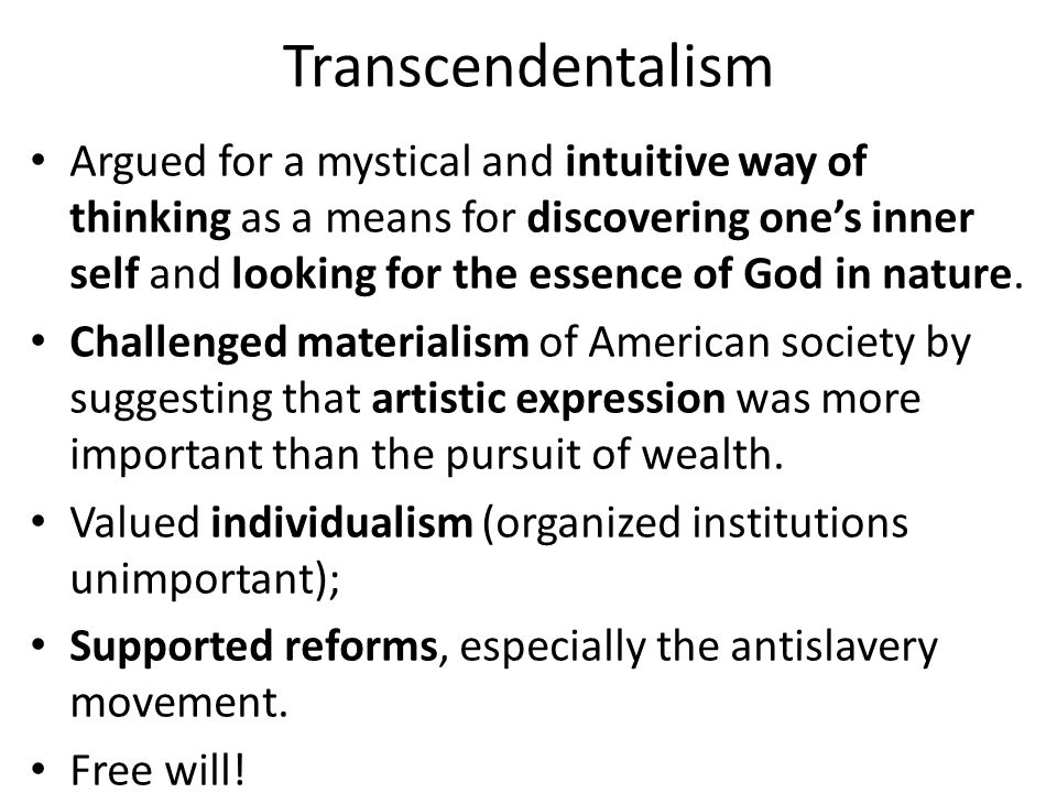 Transcendentalism Argued for a mystical and intuitive way of thinking as a means for discovering one’s inner self and looking for the essence of God in nature.
