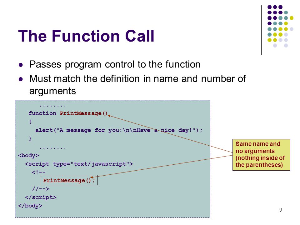 9 The Function Call Passes program control to the function Must match the definition in name and number of arguments
