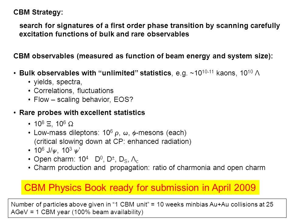 CBM Strategy: search for signatures of a first order phase transition by scanning carefully excitation functions of bulk and rare observables CBM observables (measured as function of beam energy and system size): Bulk observables with unlimited statistics, e.g.