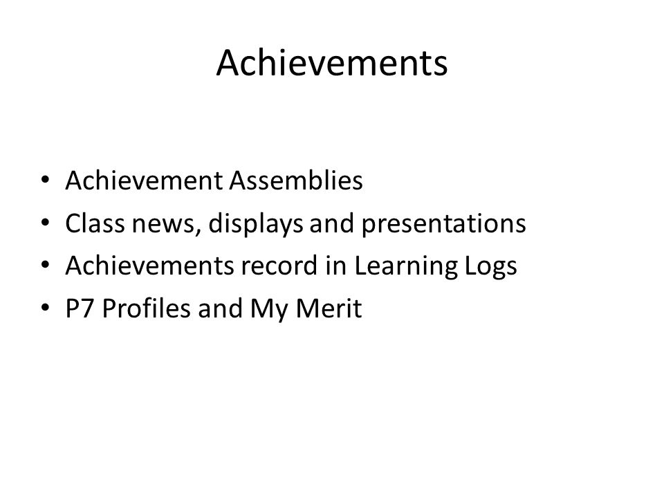 Achievements Achievement Assemblies Class news, displays and presentations Achievements record in Learning Logs P7 Profiles and My Merit